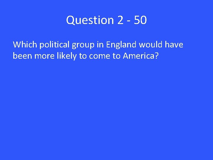 Question 2 - 50 Which political group in England would have been more likely