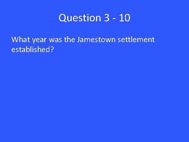 Question 3 - 10 What year was the Jamestown settlement established? 