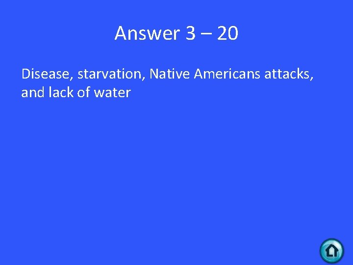 Answer 3 – 20 Disease, starvation, Native Americans attacks, and lack of water 