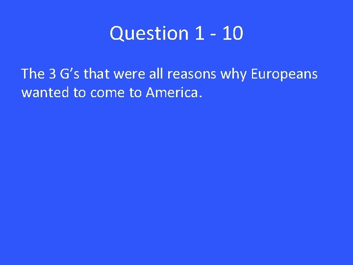 Question 1 - 10 The 3 G’s that were all reasons why Europeans wanted