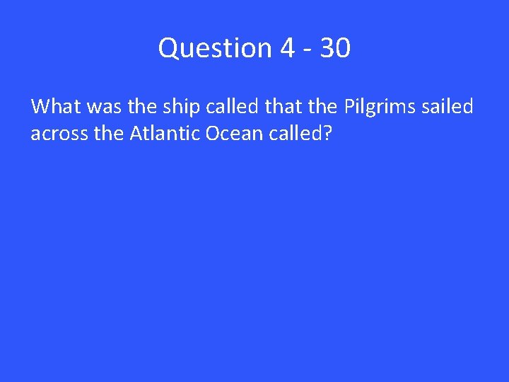 Question 4 - 30 What was the ship called that the Pilgrims sailed across