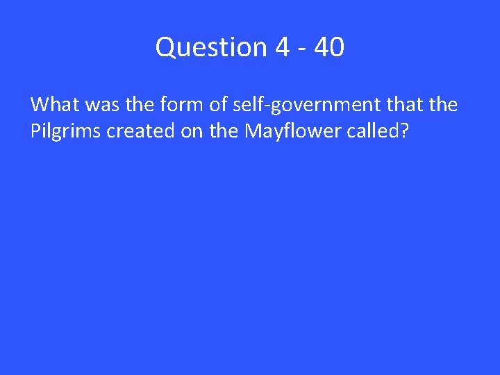 Question 4 - 40 What was the form of self-government that the Pilgrims created