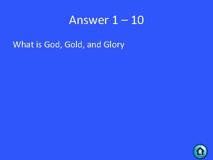 Answer 1 – 10 What is God, Gold, and Glory 