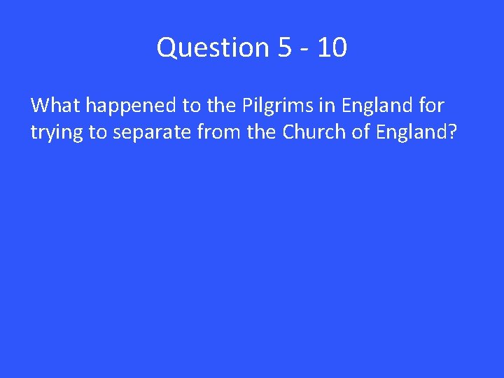 Question 5 - 10 What happened to the Pilgrims in England for trying to