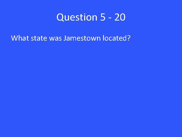 Question 5 - 20 What state was Jamestown located? 