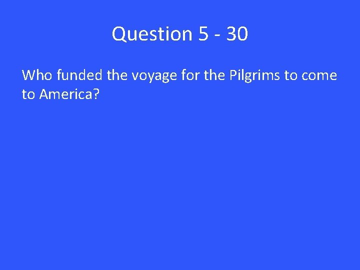 Question 5 - 30 Who funded the voyage for the Pilgrims to come to