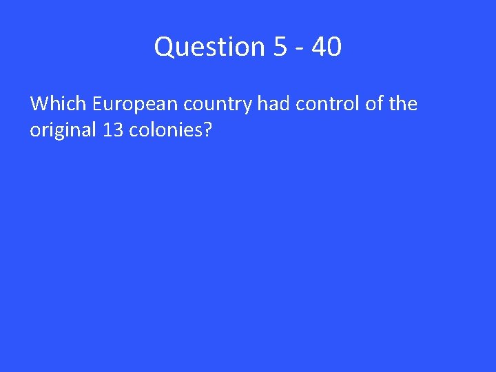 Question 5 - 40 Which European country had control of the original 13 colonies?