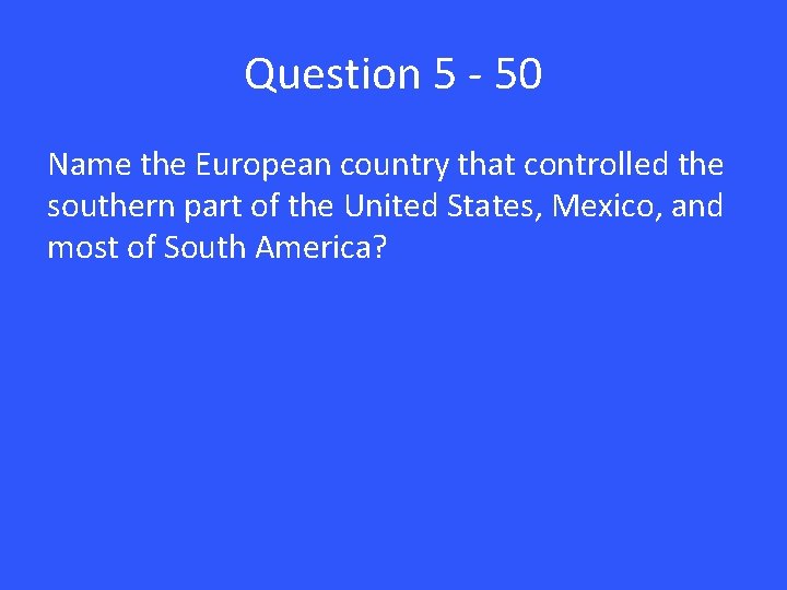 Question 5 - 50 Name the European country that controlled the southern part of