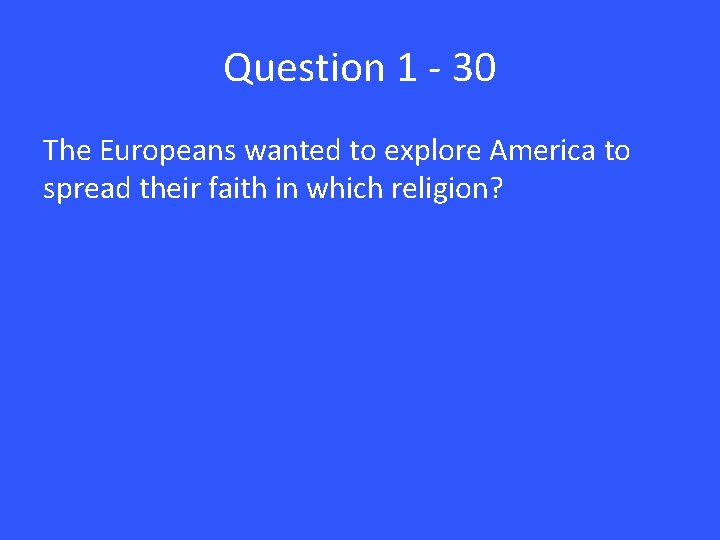 Question 1 - 30 The Europeans wanted to explore America to spread their faith