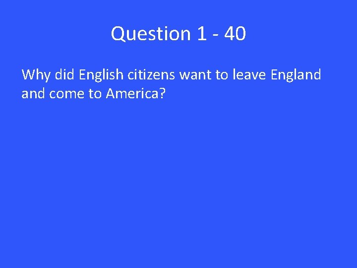 Question 1 - 40 Why did English citizens want to leave England come to