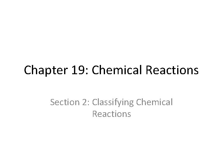 Chapter 19: Chemical Reactions Section 2: Classifying Chemical Reactions 