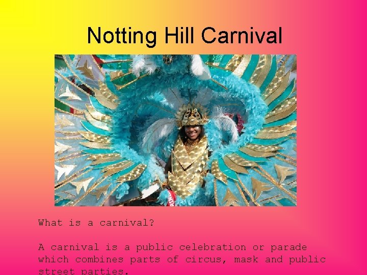 Notting Hill Carnival What is a carnival? A carnival is a public celebration or
