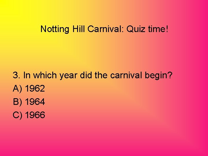Notting Hill Carnival: Quiz time! 3. In which year did the carnival begin? A)