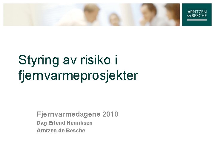 Styring av risiko i fjernvarmeprosjekter Fjernvarmedagene 2010 Dag Erlend Henriksen Arntzen de Besche 