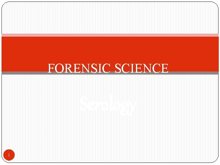 FORENSIC SCIENCE Serology 1 