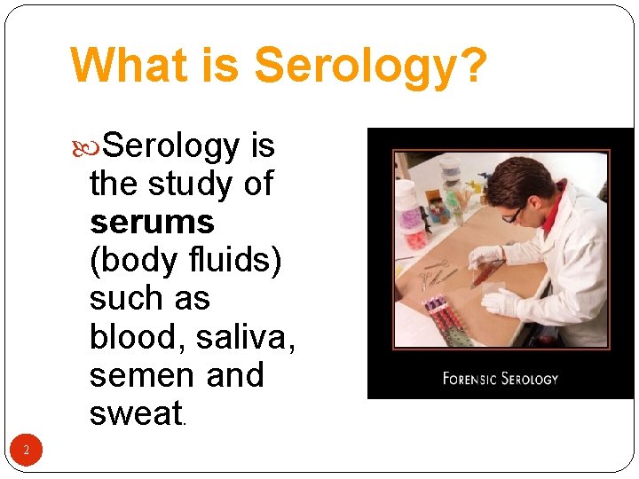 What is Serology? Serology is the study of serums (body fluids) such as blood,