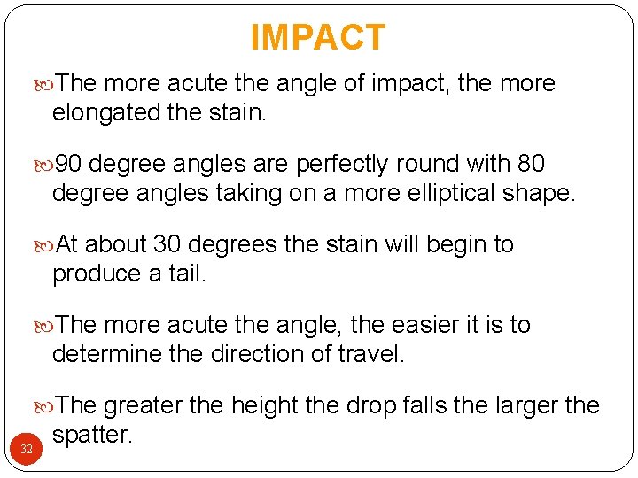 IMPACT The more acute the angle of impact, the more elongated the stain. 90