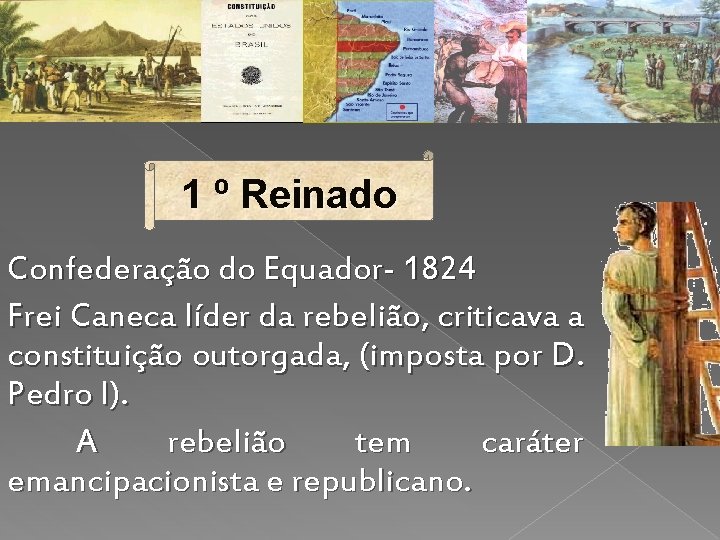 1 º Reinado Confederação do Equador- 1824 Frei Caneca líder da rebelião, criticava a