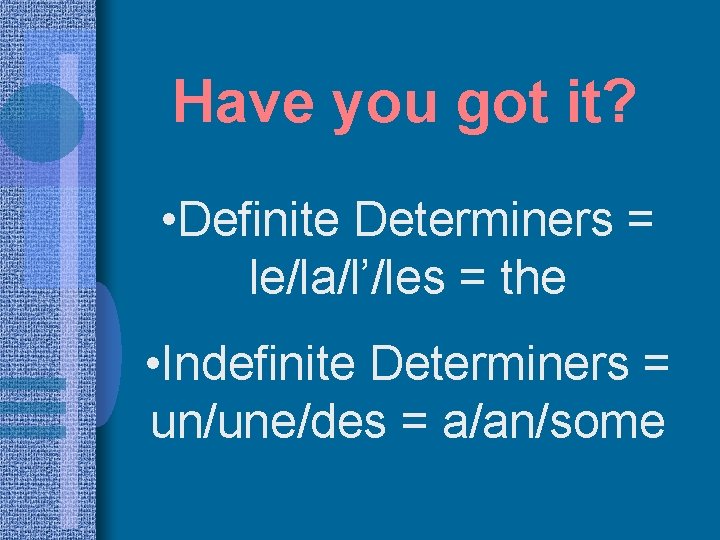 Have you got it? • Definite Determiners = le/la/l’/les = the • Indefinite Determiners