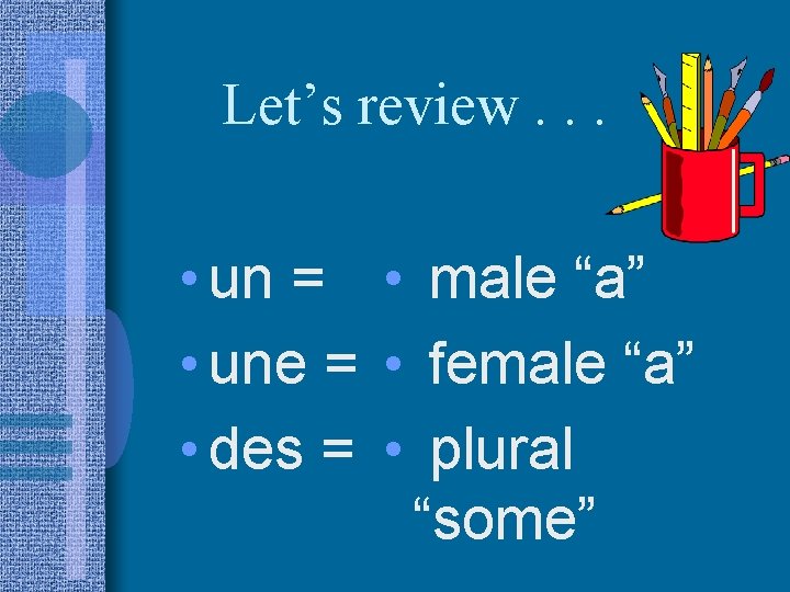 Let’s review. . . • un = • male “a” • une = •