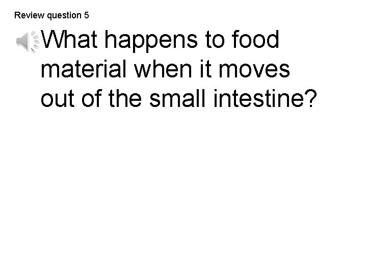 Review question 5 What happens to food material when it moves out of the