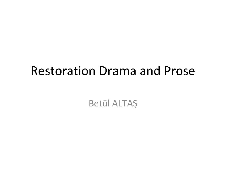 Restoration Drama and Prose Betül ALTAŞ 