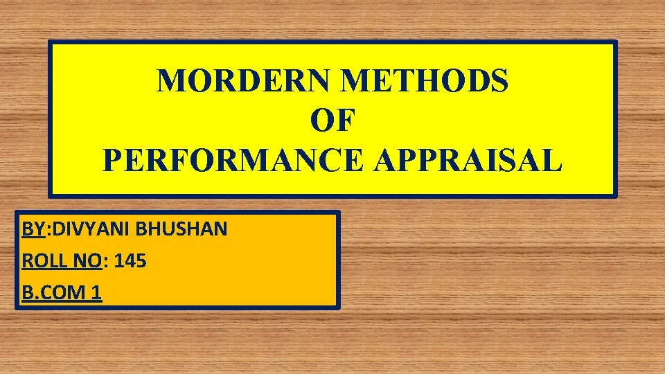 MORDERN METHODS OF PERFORMANCE APPRAISAL BY: DIVYANI BHUSHAN ROLL NO: 145 B. COM 1