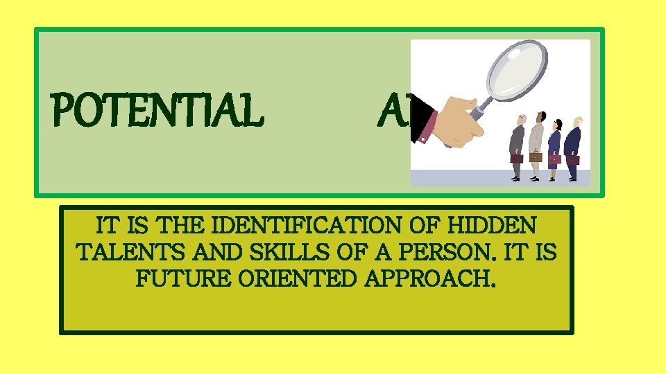 POTENTIAL APPRAISAL IT IS THE IDENTIFICATION OF HIDDEN TALENTS AND SKILLS OF A PERSON.