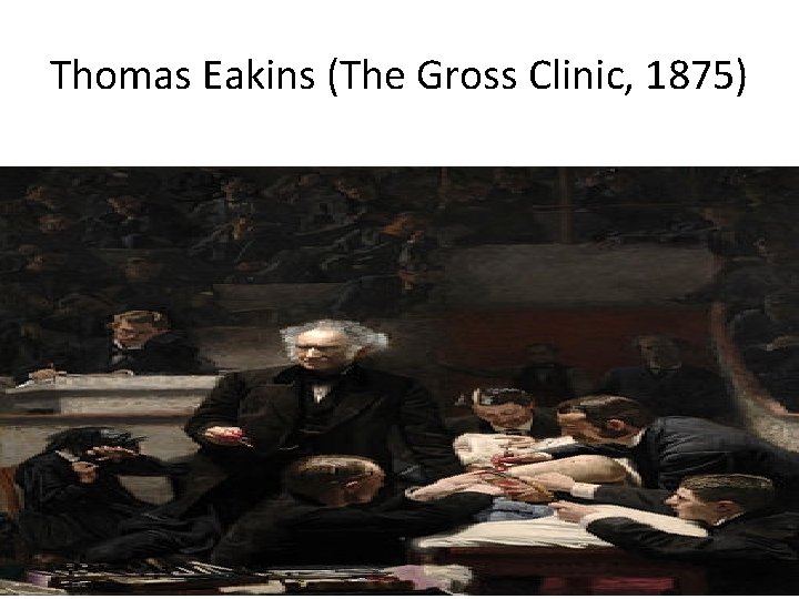 Thomas Eakins (The Gross Clinic, 1875) 
