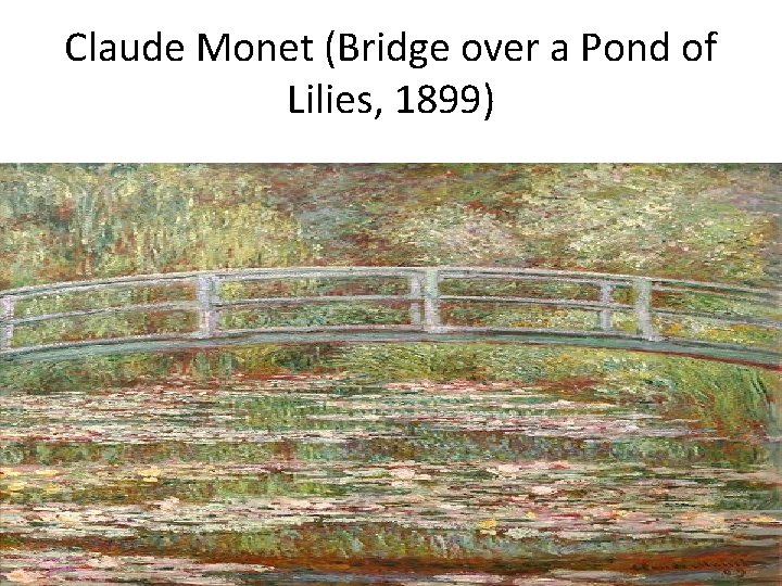 Claude Monet (Bridge over a Pond of Lilies, 1899) 