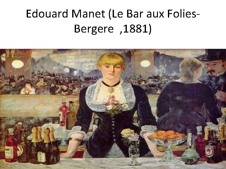 Edouard Manet (Le Bar aux Folies. Bergere , 1881) 