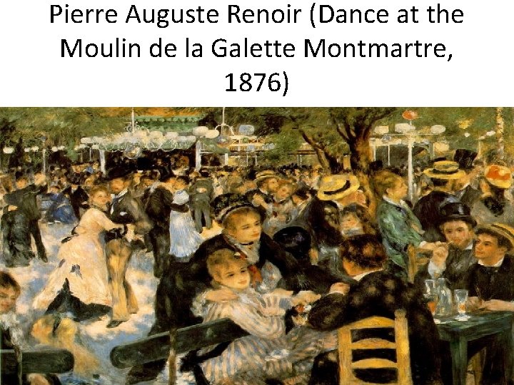 Pierre Auguste Renoir (Dance at the Moulin de la Galette Montmartre, 1876) 