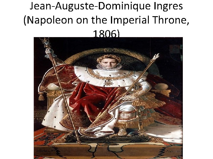 Jean-Auguste-Dominique Ingres (Napoleon on the Imperial Throne, 1806) 