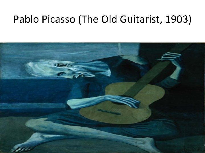 Pablo Picasso (The Old Guitarist, 1903) 