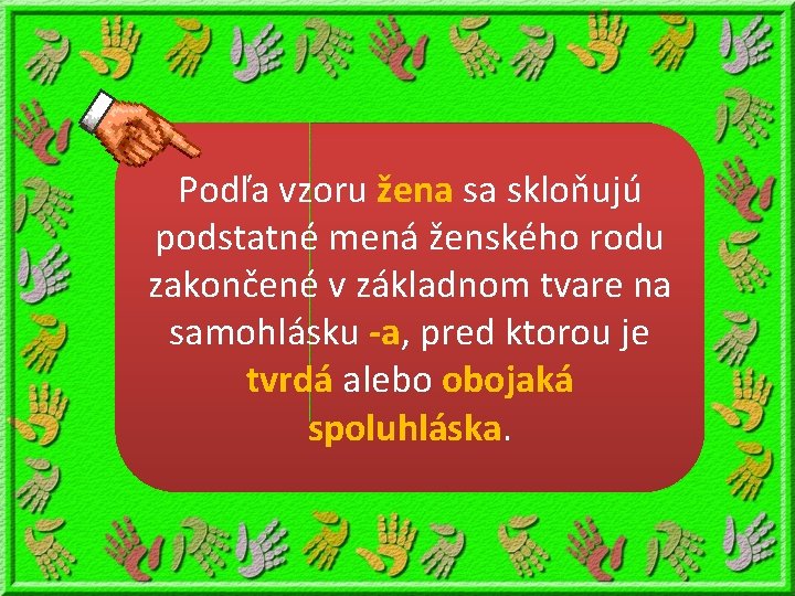 Podľa vzoru žena sa skloňujú podstatné mená ženského rodu zakončené v základnom tvare na