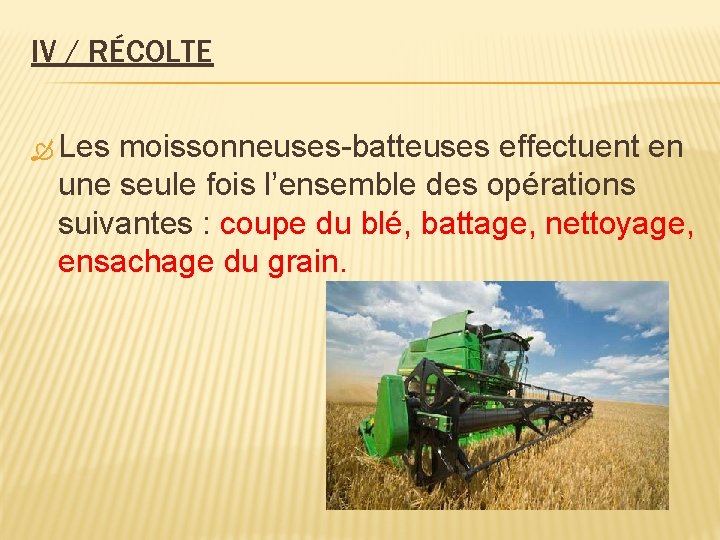 IV / RÉCOLTE Les moissonneuses-batteuses effectuent en une seule fois l’ensemble des opérations suivantes