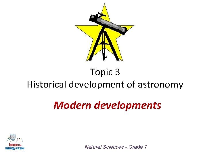 Topic 3 Historical development of astronomy Modern developments Natural Sciences - Grade 7 