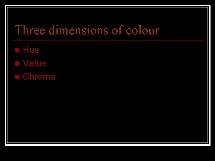 Three dimensions of colour Hue n Value n Chroma n 