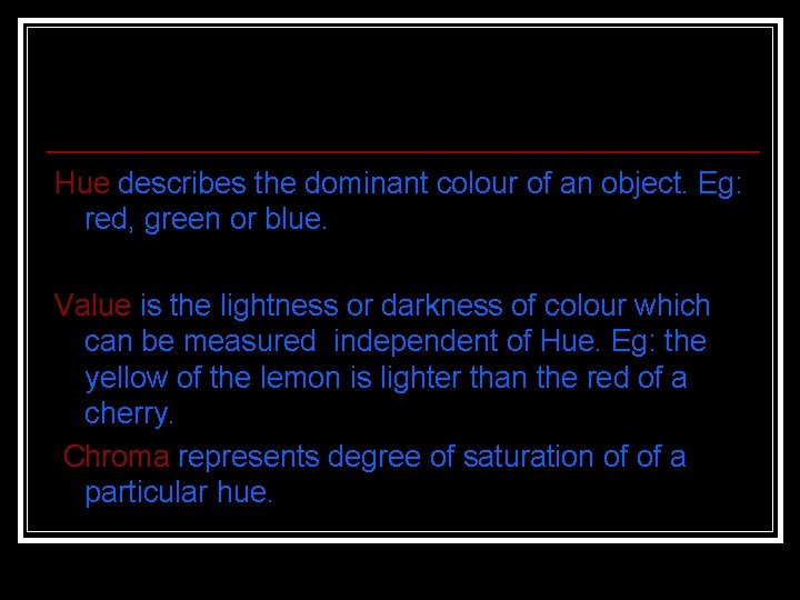 Hue describes the dominant colour of an object. Eg: red, green or blue. Value