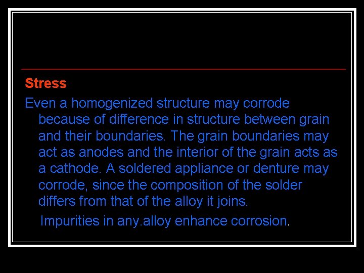 Stress Even a homogenized structure may corrode because of difference in structure between grain