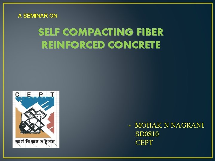 A SEMINAR ON SELF COMPACTING FIBER REINFORCED CONCRETE - MOHAK N NAGRANI SD 0810