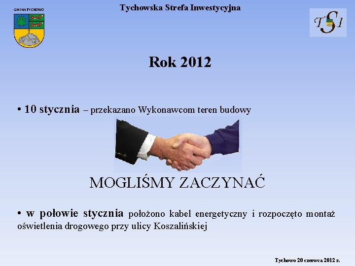 GMINA TYCHOWO Tychowska Strefa Inwestycyjna Rok 2012 • 10 stycznia – przekazano Wykonawcom teren