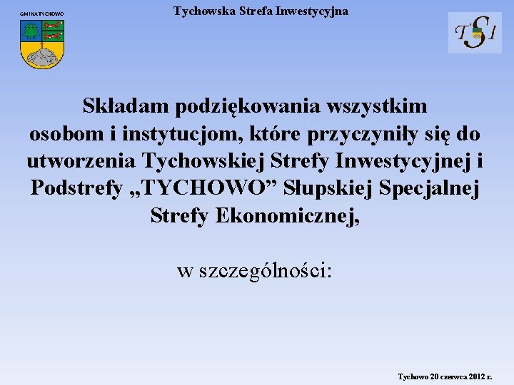 GMINA TYCHOWO Tychowska Strefa Inwestycyjna Składam podziękowania wszystkim osobom i instytucjom, które przyczyniły się