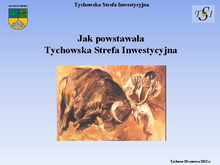GMINA TYCHOWO Tychowska Strefa Inwestycyjna Jak powstawała Tychowska Strefa Inwestycyjna Tychowo 20 czerwca 2012