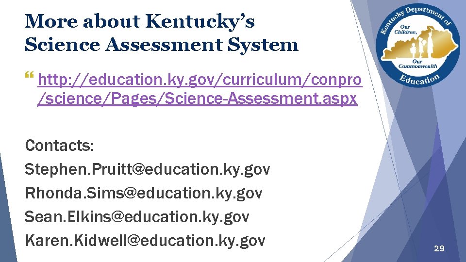 More about Kentucky’s Science Assessment System } http: //education. ky. gov/curriculum/conpro /science/Pages/Science-Assessment. aspx Contacts: