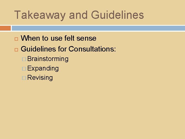 Takeaway and Guidelines When to use felt sense Guidelines for Consultations: � Brainstorming �