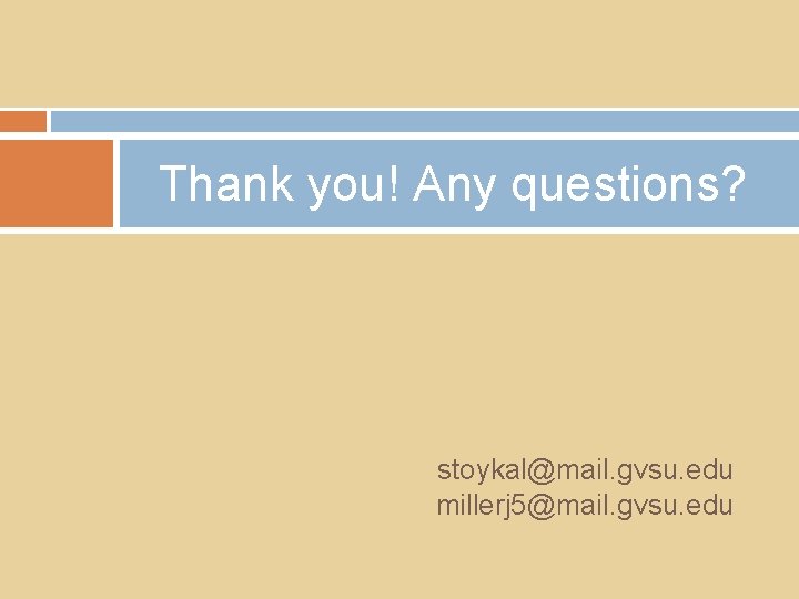 Thank you! Any questions? stoykal@mail. gvsu. edu millerj 5@mail. gvsu. edu 