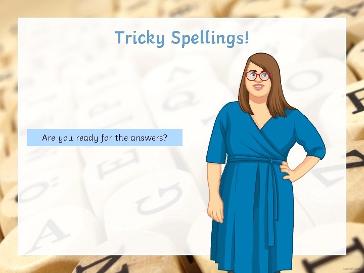 Tricky Spellings! Are you ready for the answers? 