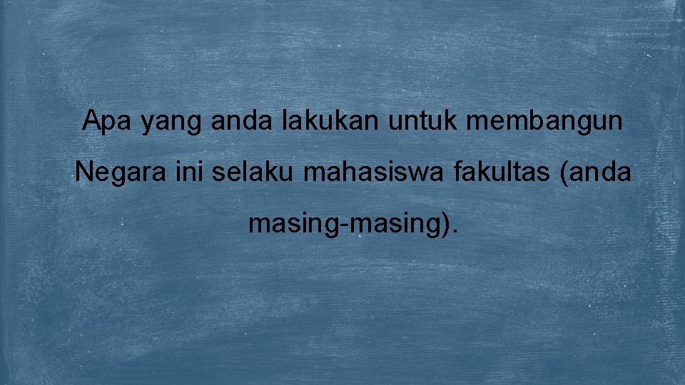 Apa yang anda lakukan untuk membangun Negara ini selaku mahasiswa fakultas (anda masing-masing). 