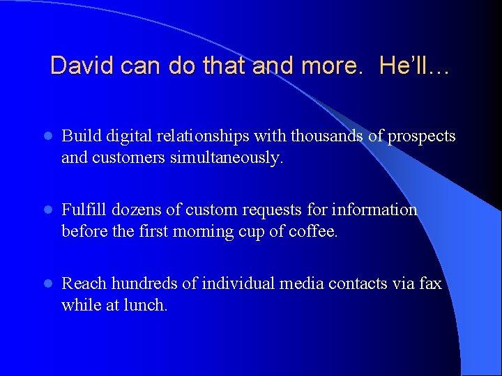 David can do that and more. He’ll… l Build digital relationships with thousands of